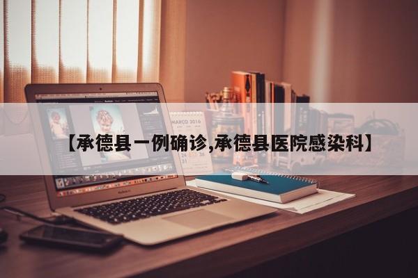 【承德县一例确诊,承德县医院感染科】