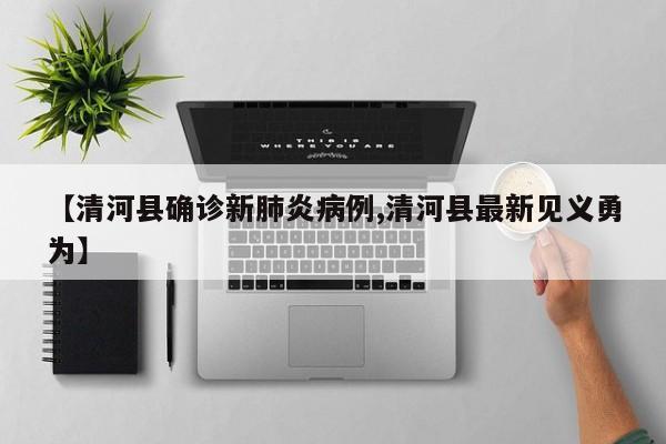 【清河县确诊新肺炎病例,清河县最新见义勇为】