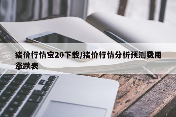 猪价行情宝20下载/猪价行情分析预测费用涨跌表