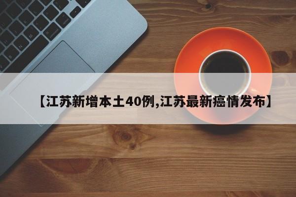 【江苏新增本土40例,江苏最新癌情发布】