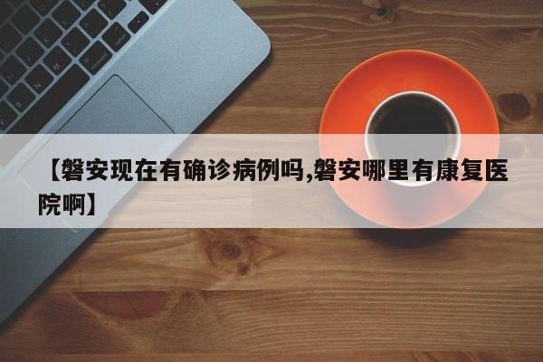 【磐安现在有确诊病例吗,磐安哪里有康复医院啊】
