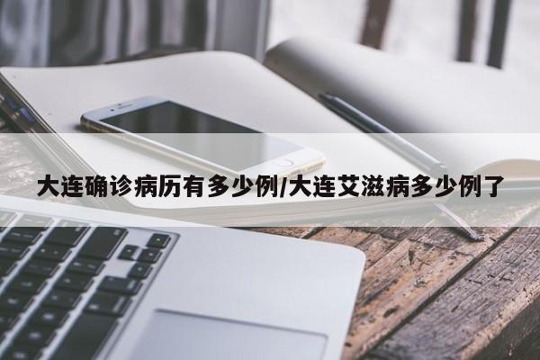 大连确诊病历有多少例/大连艾滋病多少例了