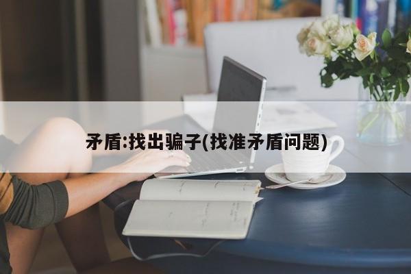矛盾:找出骗子(找准矛盾问题)
