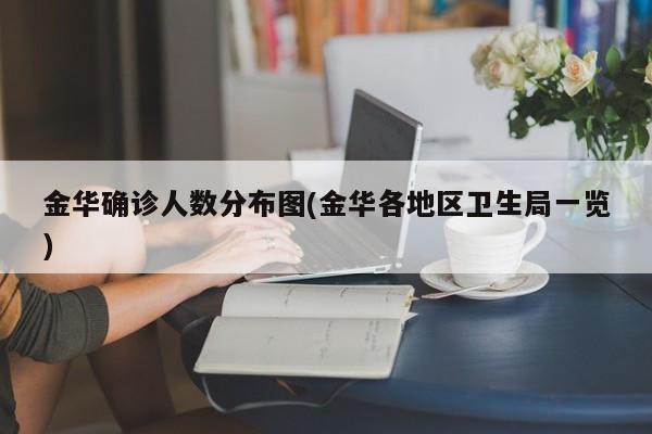金华确诊人数分布图(金华各地区卫生局一览)