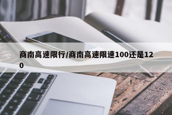 商南高速限行/商南高速限速100还是120