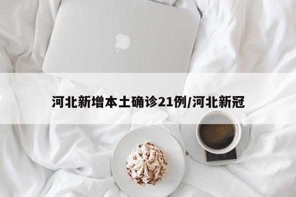 河北新增本土确诊21例/河北新冠