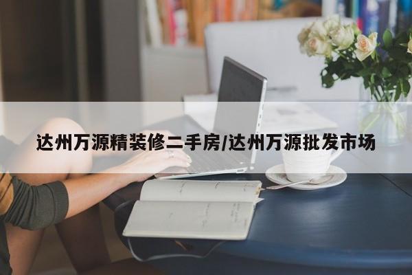 达州万源精装修二手房/达州万源批发市场