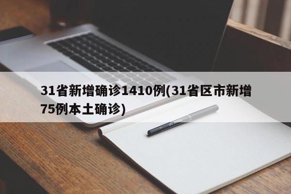 31省新增确诊1410例(31省区市新增75例本土确诊)