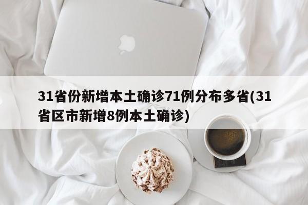 31省份新增本土确诊71例分布多省(31省区市新增8例本土确诊)