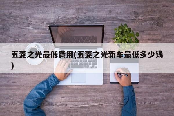 五菱之光最低费用(五菱之光新车最低多少钱)