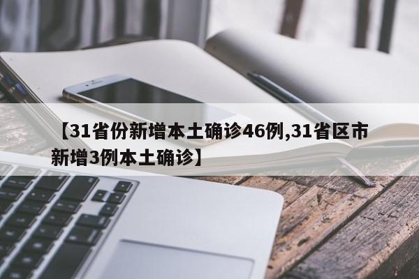 【31省份新增本土确诊46例,31省区市新增3例本土确诊】