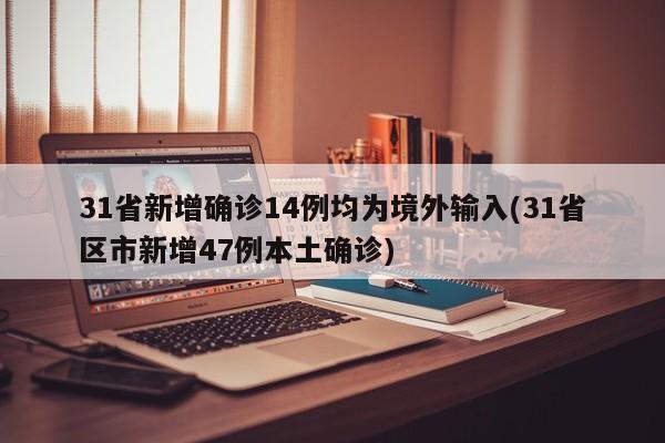 31省新增确诊14例均为境外输入(31省区市新增47例本土确诊)
