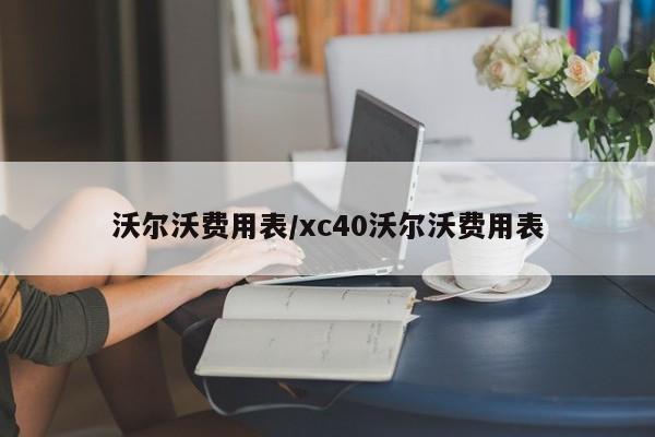 沃尔沃费用表/xc40沃尔沃费用表