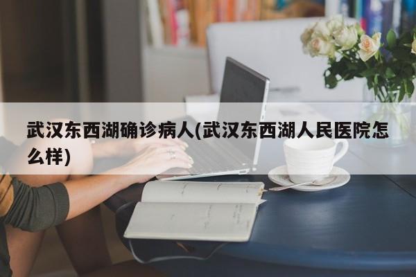 武汉东西湖确诊病人(武汉东西湖人民医院怎么样)