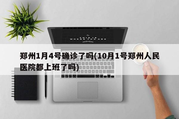 郑州1月4号确诊了吗(10月1号郑州人民医院都上班了吗)