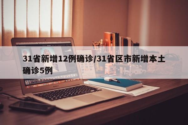 31省新增12例确诊/31省区市新增本土确诊5例