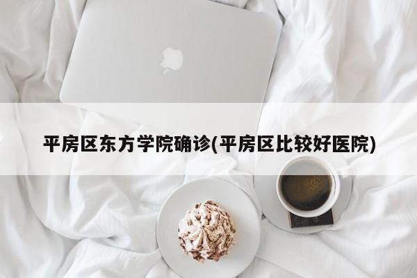 平房区东方学院确诊(平房区比较好医院)