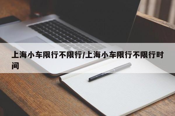 上海小车限行不限行/上海小车限行不限行时间