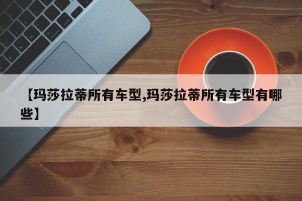 【玛莎拉蒂所有车型,玛莎拉蒂所有车型有哪些】
