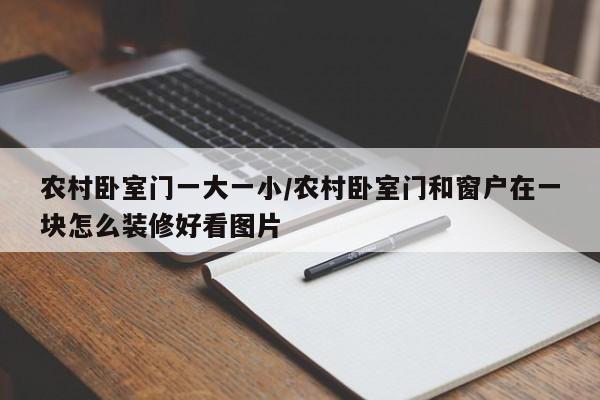 农村卧室门一大一小/农村卧室门和窗户在一块怎么装修好看图片