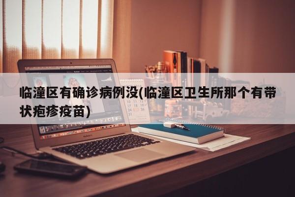 临潼区有确诊病例没(临潼区卫生所那个有带状疱疹疫苗)