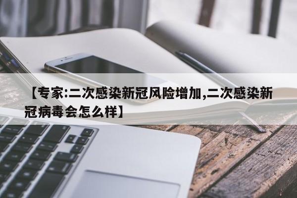 【专家:二次感染新冠风险增加,二次感染新冠病毒会怎么样】