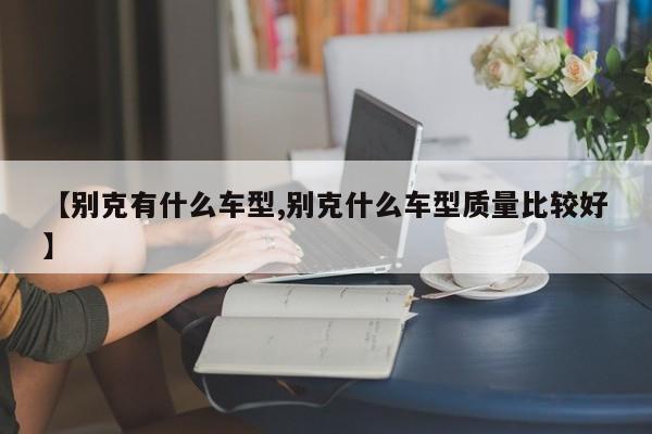 【别克有什么车型,别克什么车型质量比较好】