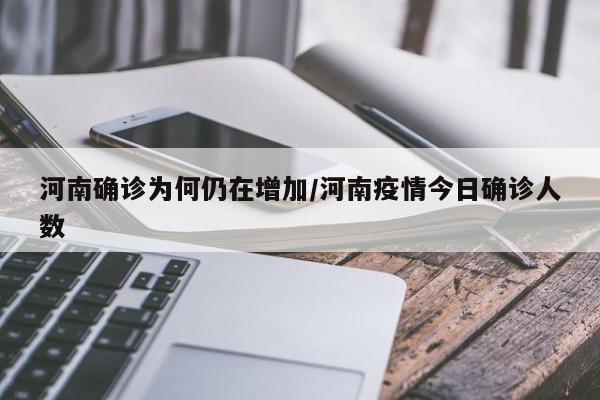 河南确诊为何仍在增加/河南疫情今日确诊人数