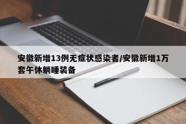 安徽新增13例无症状感染者/安徽新增1万套午休躺睡装备