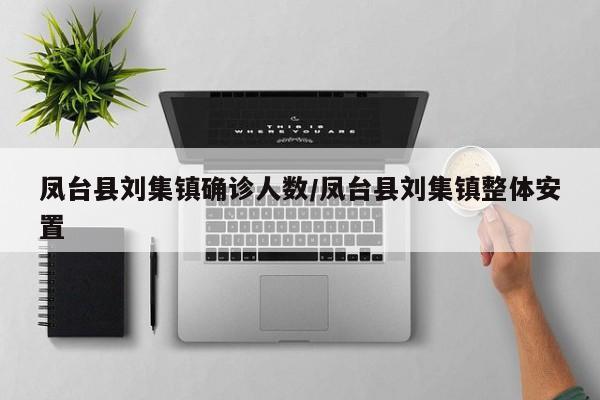 凤台县刘集镇确诊人数/凤台县刘集镇整体安置