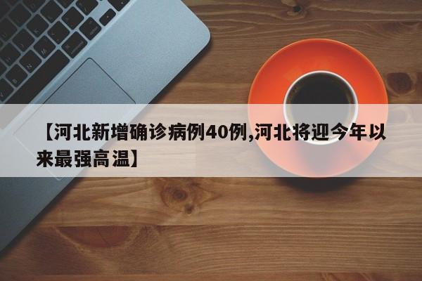 【河北新增确诊病例40例,河北将迎今年以来最强高温】