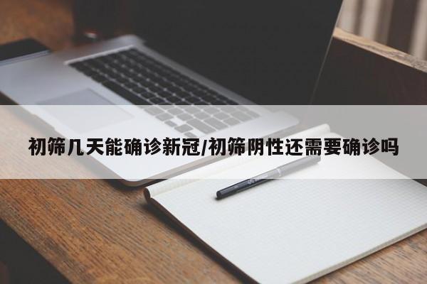 初筛几天能确诊新冠/初筛阴性还需要确诊吗
