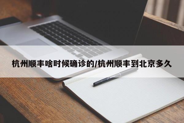 杭州顺丰啥时候确诊的/杭州顺丰到北京多久