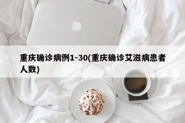 重庆确诊病例1-30(重庆确诊艾滋病患者人数)