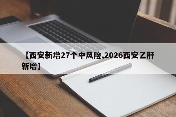 【西安新增27个中风险,2026西安乙肝新增】