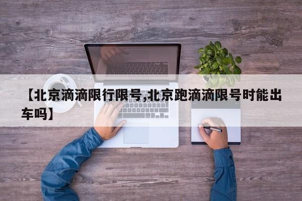 【北京滴滴限行限号,北京跑滴滴限号时能出车吗】