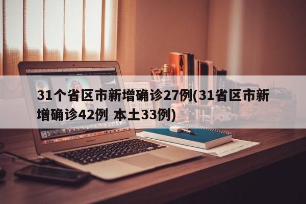 31个省区市新增确诊27例(31省区市新增确诊42例 本土33例)