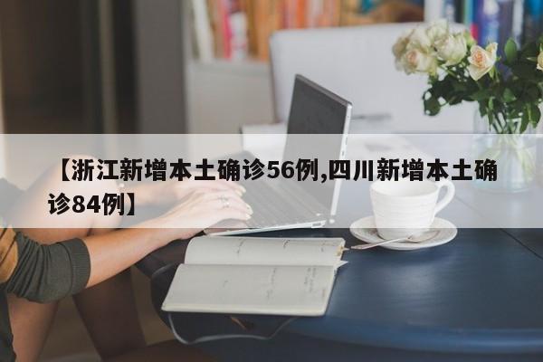 【浙江新增本土确诊56例,四川新增本土确诊84例】