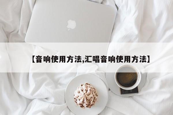 【音响使用方法,汇唱音响使用方法】