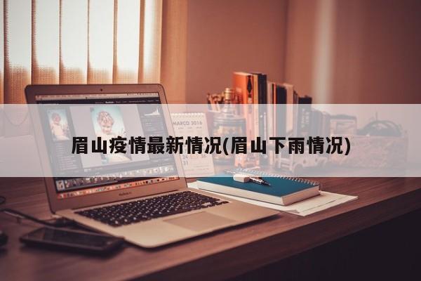 眉山疫情最新情况(眉山下雨情况)