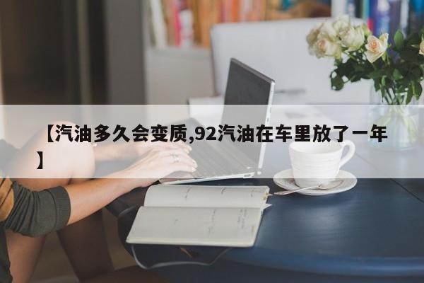 【汽油多久会变质,92汽油在车里放了一年】