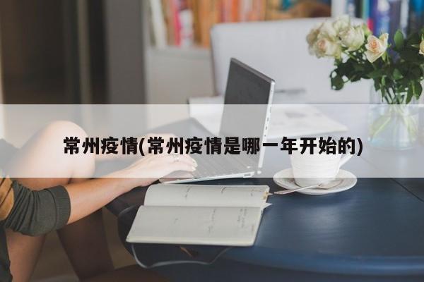 常州疫情(常州疫情是哪一年开始的)