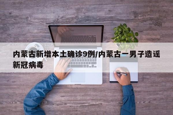 内蒙古新增本土确诊9例/内蒙古一男子造谣新冠病毒