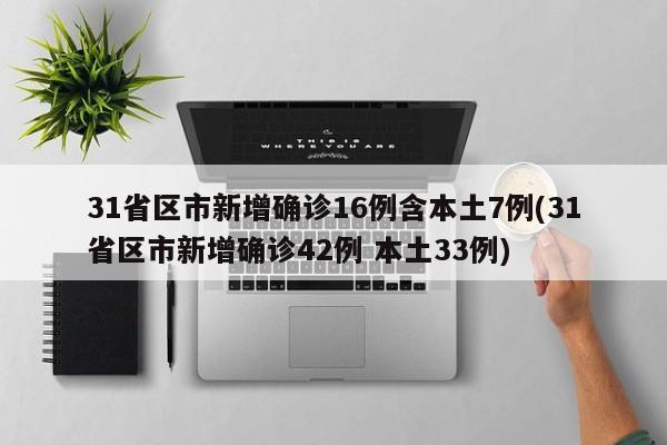 31省区市新增确诊16例含本土7例(31省区市新增确诊42例 本土33例)
