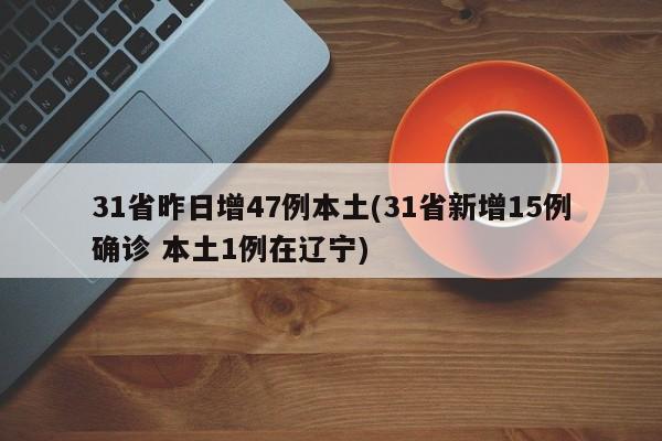 31省昨日增47例本土(31省新增15例确诊 本土1例在辽宁)