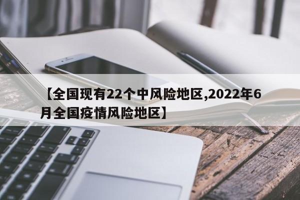 【全国现有22个中风险地区,2022年6月全国疫情风险地区】