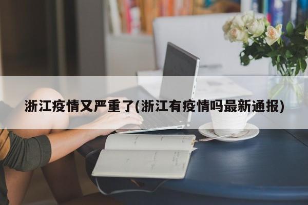 浙江疫情又严重了(浙江有疫情吗最新通报)