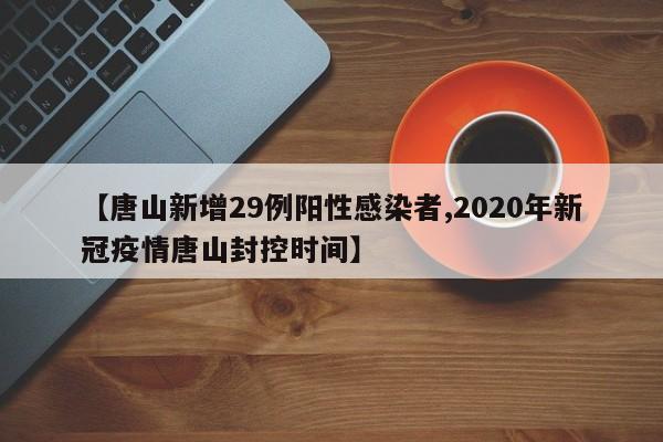 【唐山新增29例阳性感染者,2020年新冠疫情唐山封控时间】