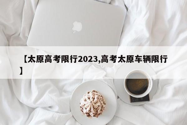 【太原高考限行2023,高考太原车辆限行】