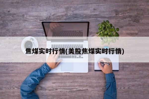 焦煤实时行情(美股焦煤实时行情)